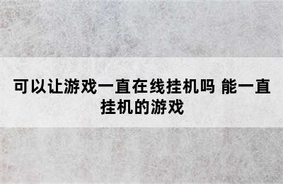 可以让游戏一直在线挂机吗 能一直挂机的游戏